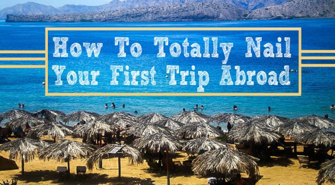 How to Totally Nail Your First Trip Abroad